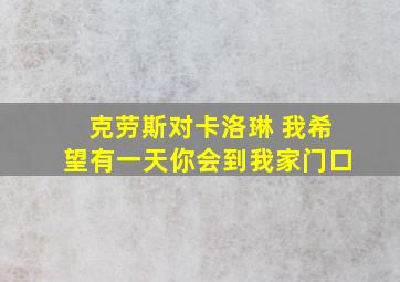 克劳斯对卡洛琳 我希望有一天你会到我家门口